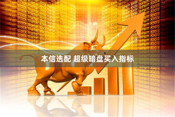 本信选配 超级暗盘买入指标