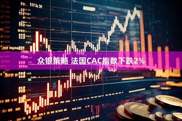 众银策略 法国CAC指数下跌2%