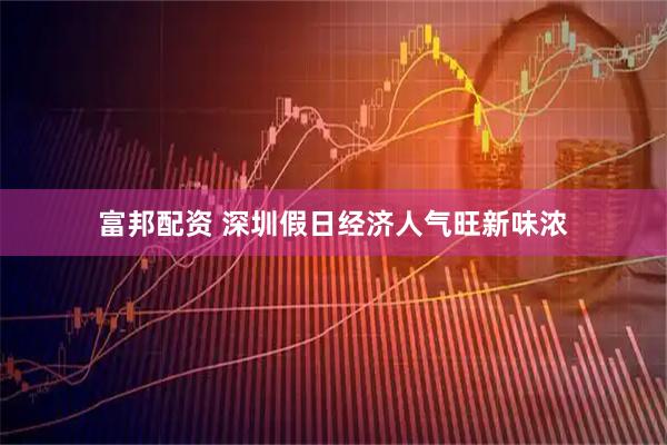 富邦配资 深圳假日经济人气旺新味浓