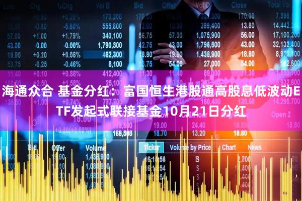 海通众合 基金分红：富国恒生港股通高股息低波动ETF发起式联接基金10月21日分红