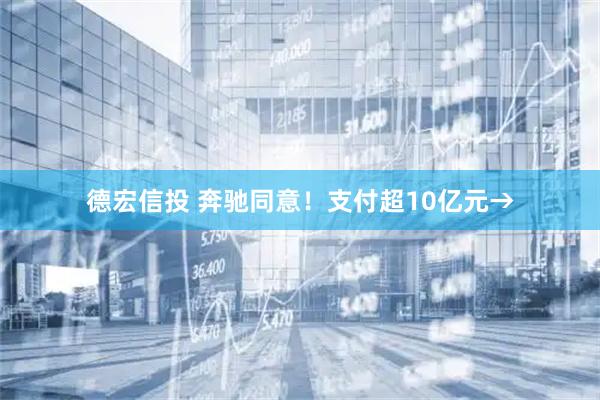 德宏信投 奔驰同意！支付超10亿元→