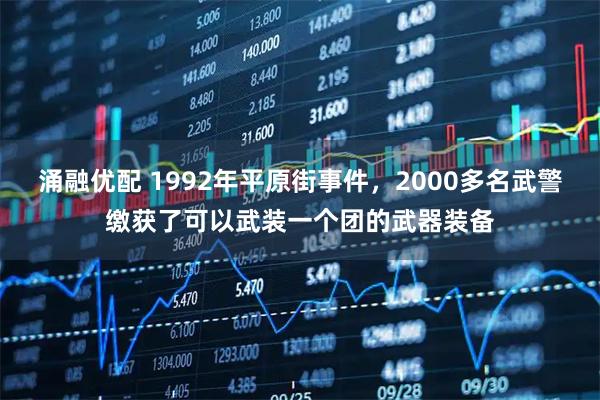 涌融优配 1992年平原街事件，2000多名武警缴获了可以武装一个团的武器装备