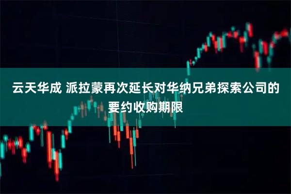 云天华成 派拉蒙再次延长对华纳兄弟探索公司的要约收购期限