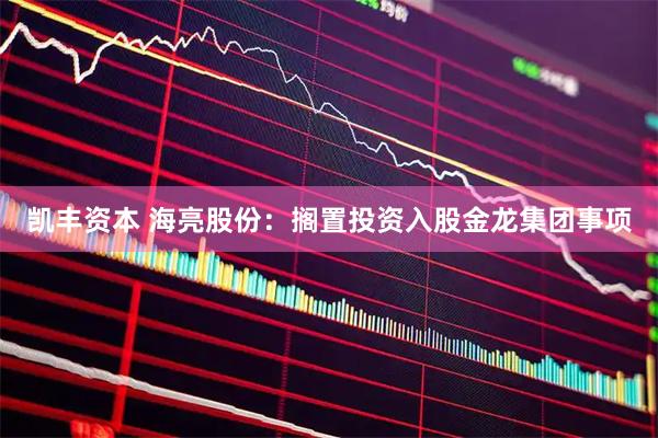 凯丰资本 海亮股份：搁置投资入股金龙集团事项