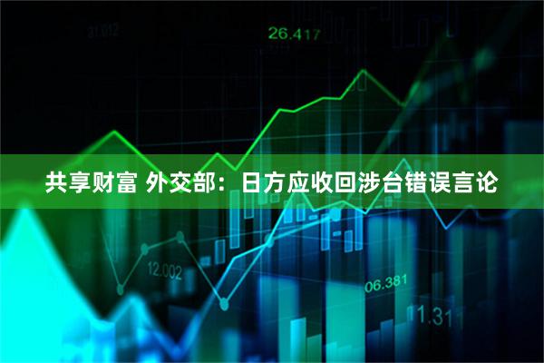 共享财富 外交部：日方应收回涉台错误言论