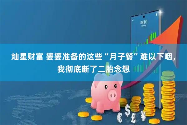 灿星财富 婆婆准备的这些“月子餐”难以下咽，我彻底断了二胎念想