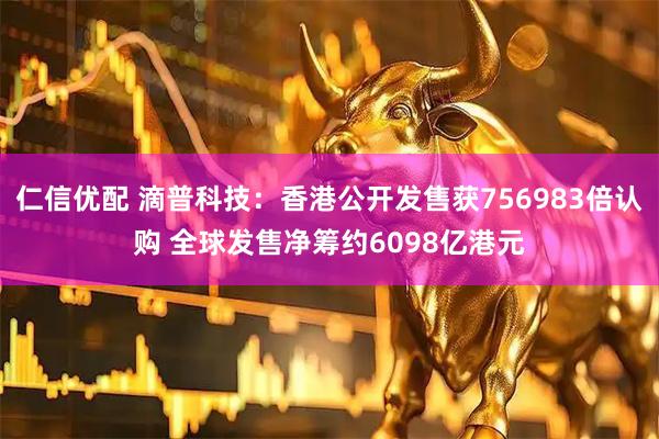 仁信优配 滴普科技：香港公开发售获756983倍认购 全球发售净筹约6098亿港元