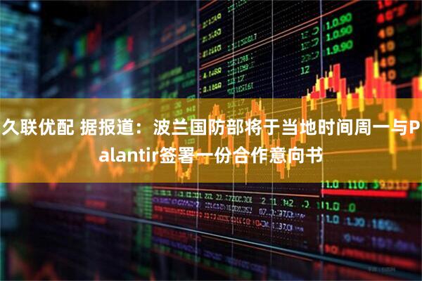 久联优配 据报道：波兰国防部将于当地时间周一与Palantir签署一份合作意向书