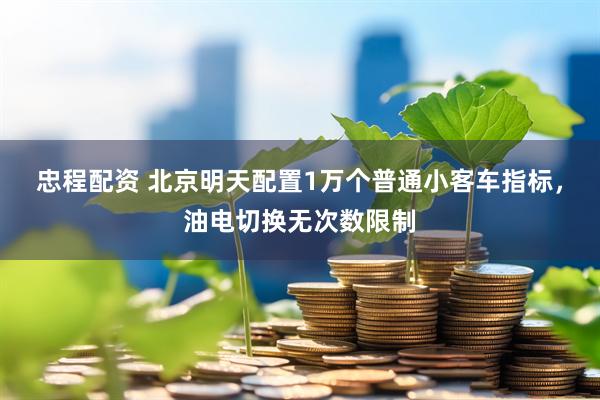 忠程配资 北京明天配置1万个普通小客车指标，油电切换无次数限制