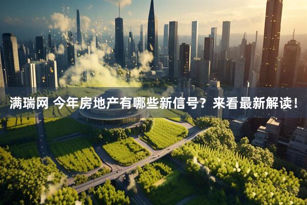 满瑞网 今年房地产有哪些新信号？来看最新解读！
